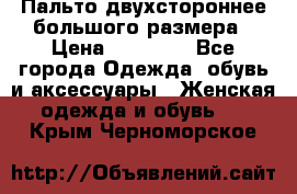 Пальто двухстороннее большого размера › Цена ­ 10 000 - Все города Одежда, обувь и аксессуары » Женская одежда и обувь   . Крым,Черноморское